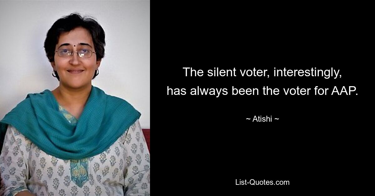 The silent voter, interestingly, has always been the voter for AAP. — © Atishi