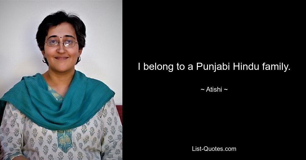 I belong to a Punjabi Hindu family. — © Atishi