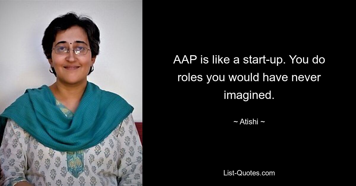 AAP is like a start-up. You do roles you would have never imagined. — © Atishi