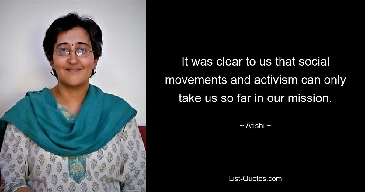 It was clear to us that social movements and activism can only take us so far in our mission. — © Atishi