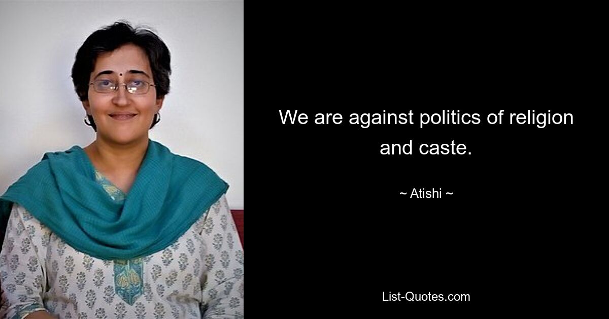 We are against politics of religion and caste. — © Atishi