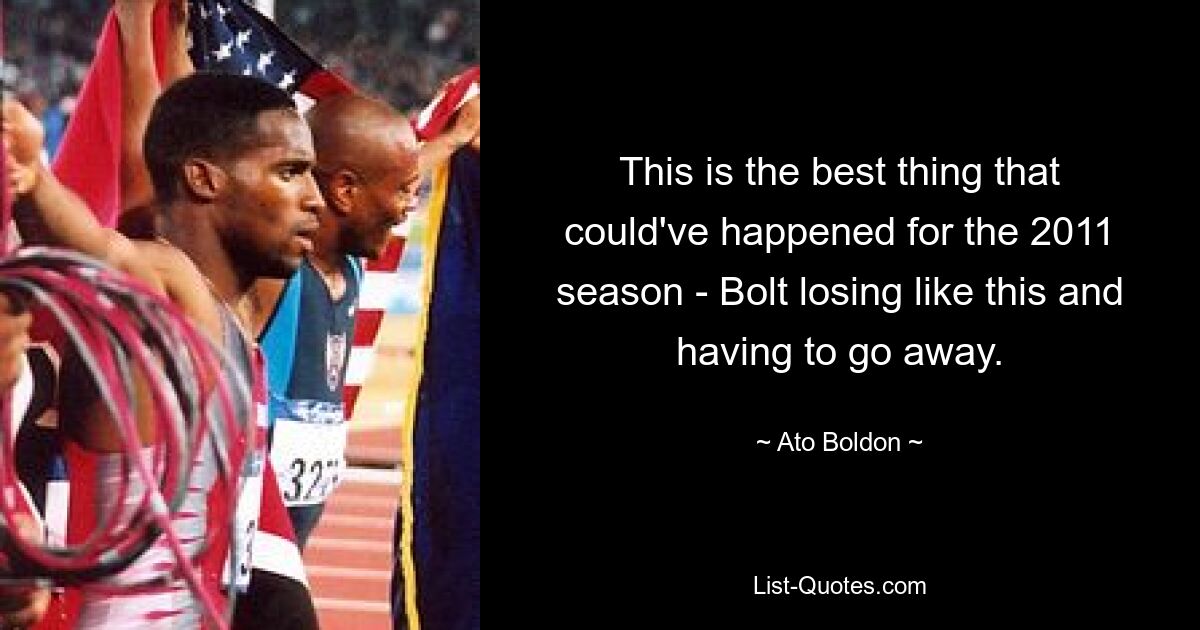 Das ist das Beste, was in der Saison 2011 passieren konnte – Bolt so zu verlieren und gehen zu müssen. — © Ato Boldon