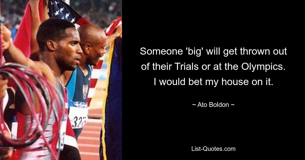 Someone 'big' will get thrown out of their Trials or at the Olympics. I would bet my house on it. — © Ato Boldon