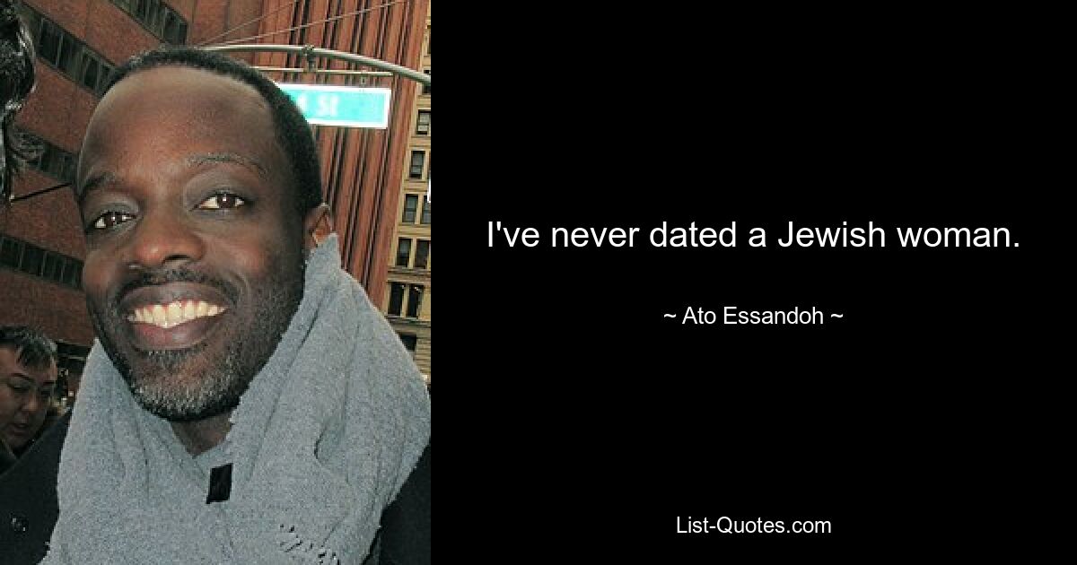 I've never dated a Jewish woman. — © Ato Essandoh