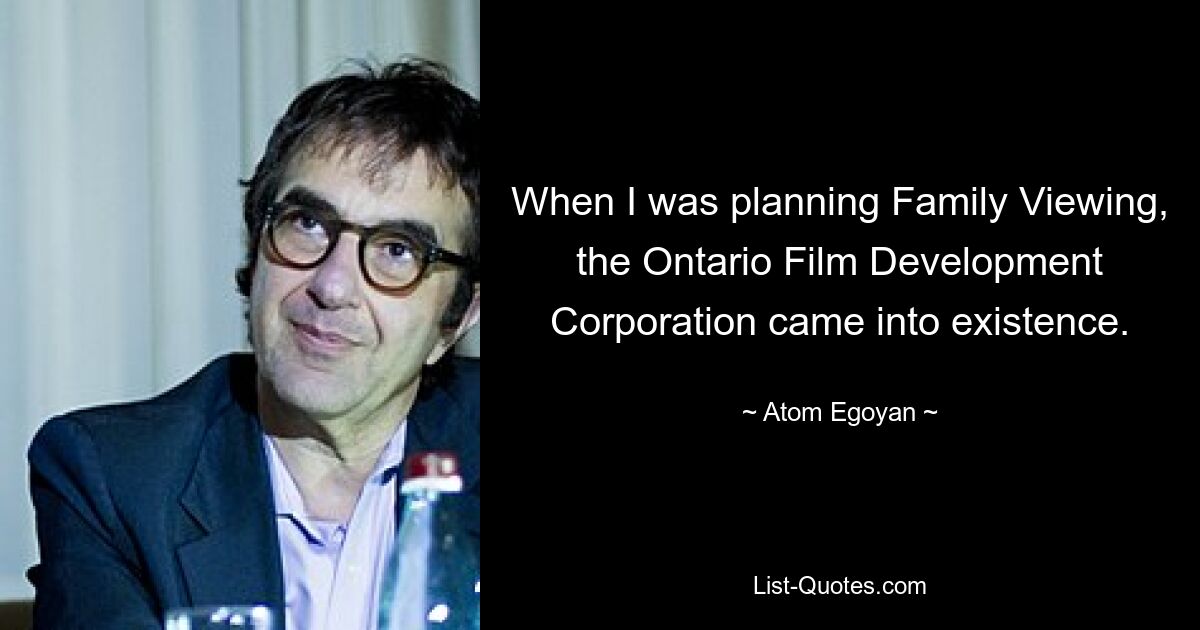 When I was planning Family Viewing, the Ontario Film Development Corporation came into existence. — © Atom Egoyan