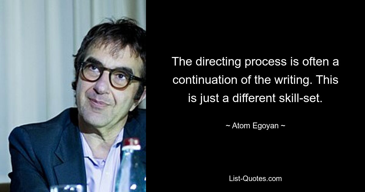 The directing process is often a continuation of the writing. This is just a different skill-set. — © Atom Egoyan