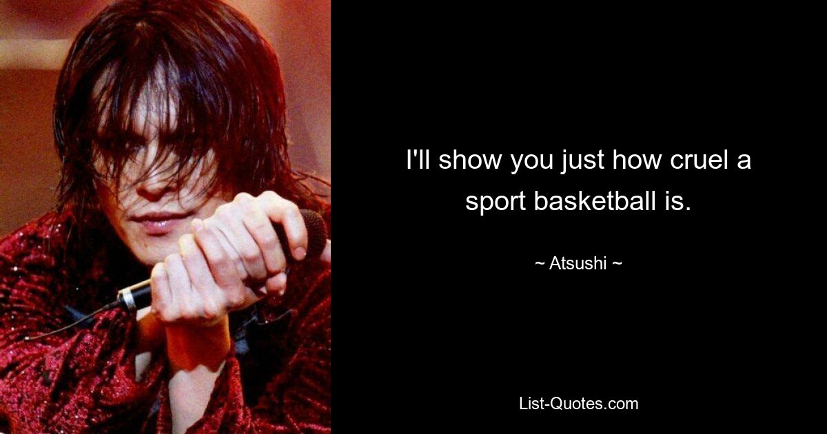 I'll show you just how cruel a sport basketball is. — © Atsushi