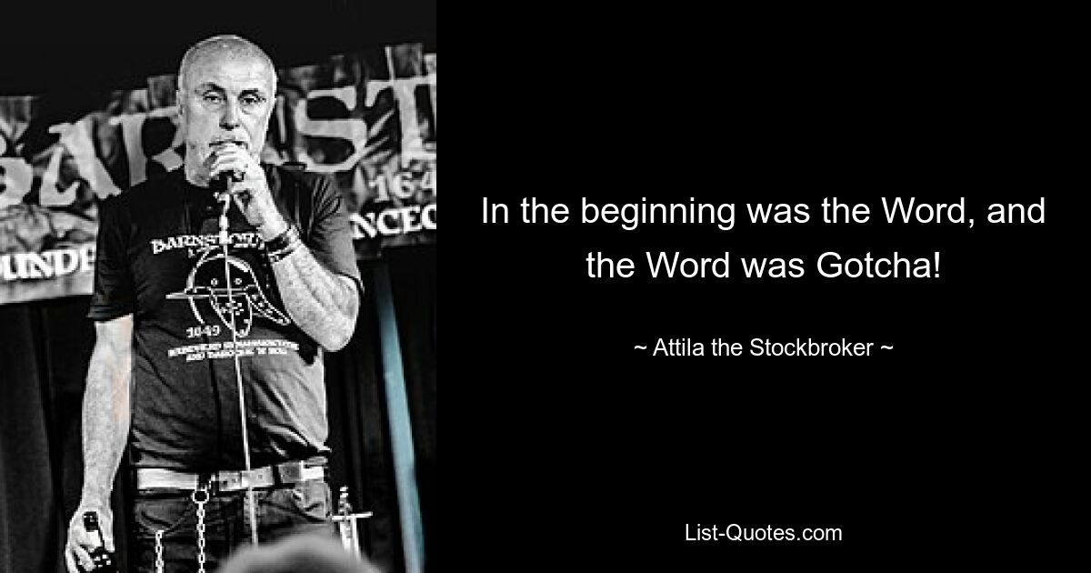 In the beginning was the Word, and the Word was Gotcha! — © Attila the Stockbroker