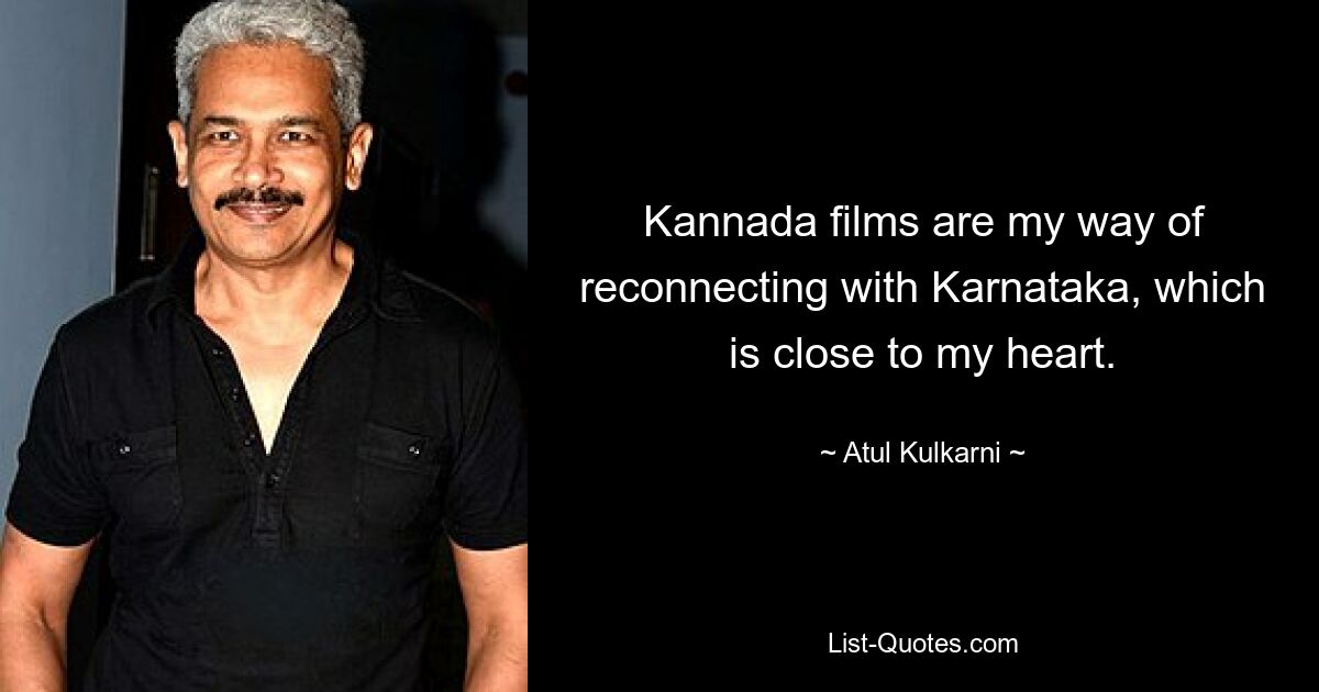 Kannada films are my way of reconnecting with Karnataka, which is close to my heart. — © Atul Kulkarni