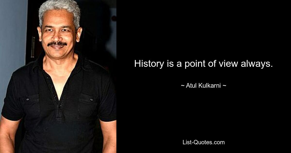 History is a point of view always. — © Atul Kulkarni