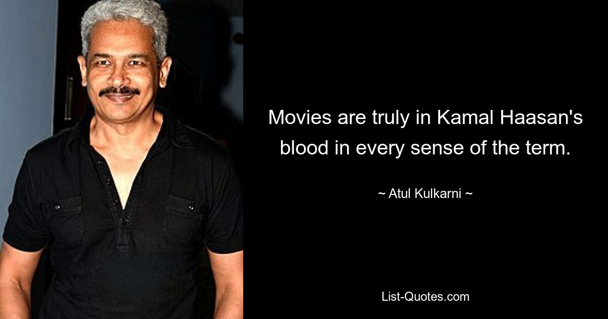 Movies are truly in Kamal Haasan's blood in every sense of the term. — © Atul Kulkarni