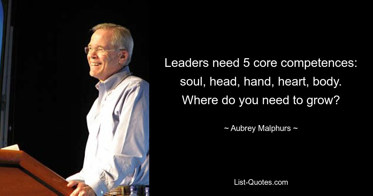 Leaders need 5 core competences: soul, head, hand, heart, body. Where do you need to grow? — © Aubrey Malphurs