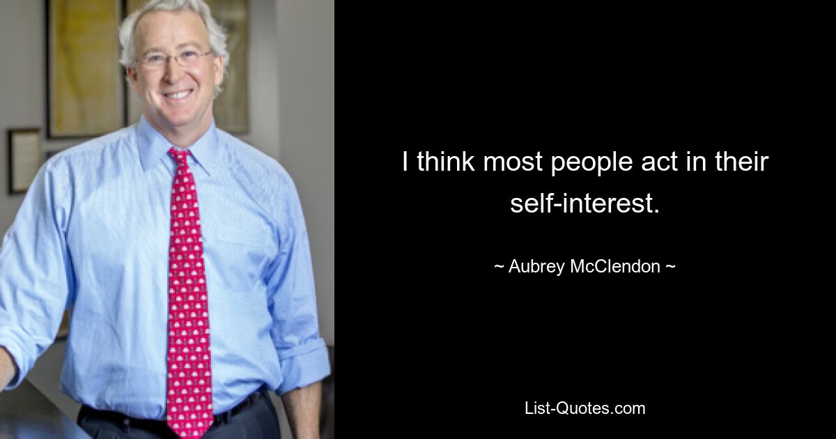 I think most people act in their self-interest. — © Aubrey McClendon