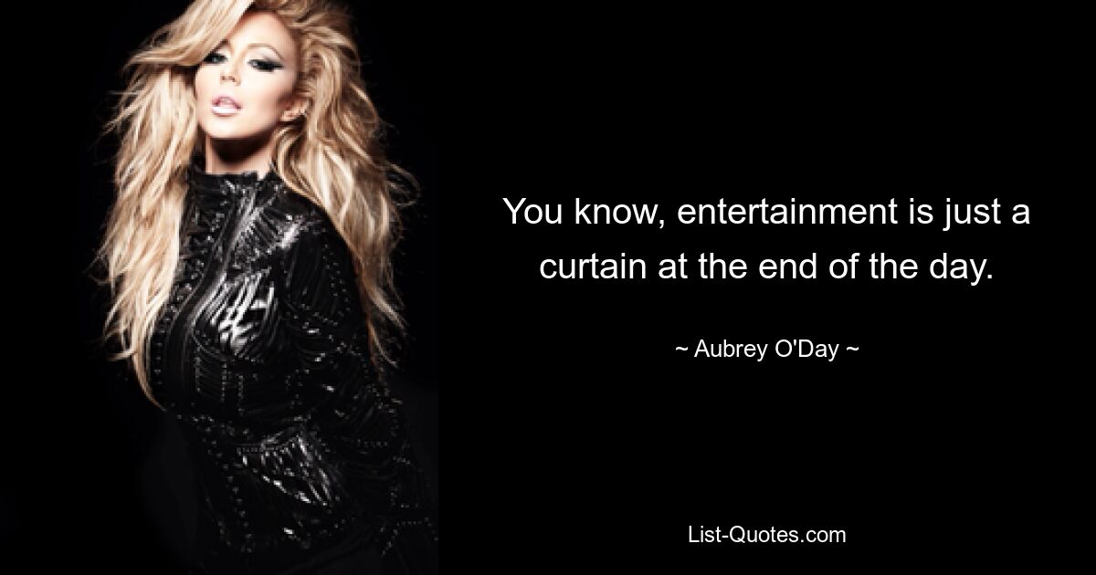 You know, entertainment is just a curtain at the end of the day. — © Aubrey O'Day