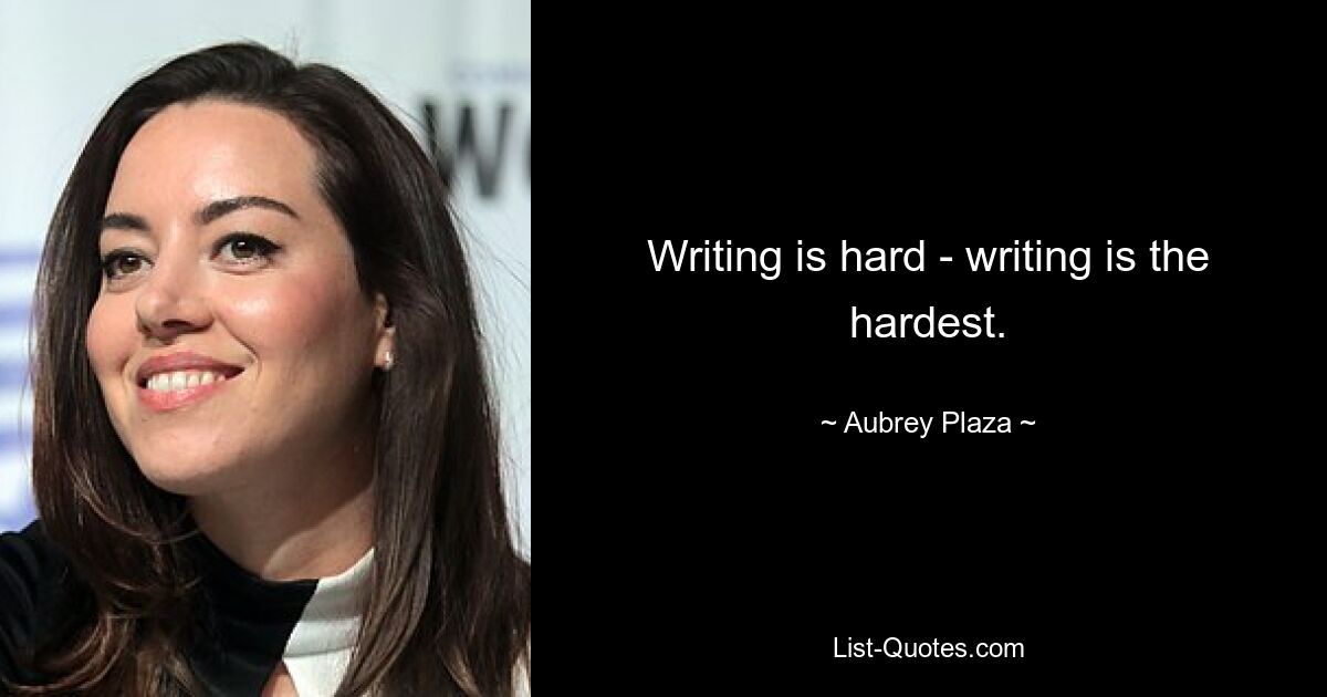 Writing is hard - writing is the hardest. — © Aubrey Plaza