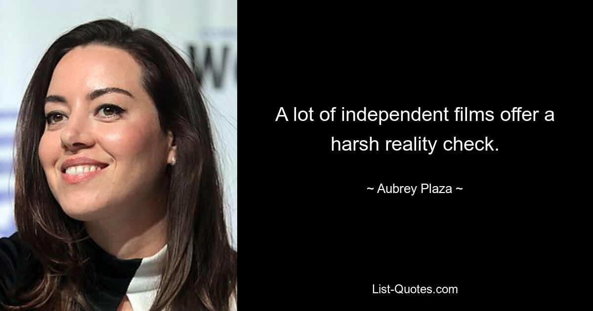 A lot of independent films offer a harsh reality check. — © Aubrey Plaza