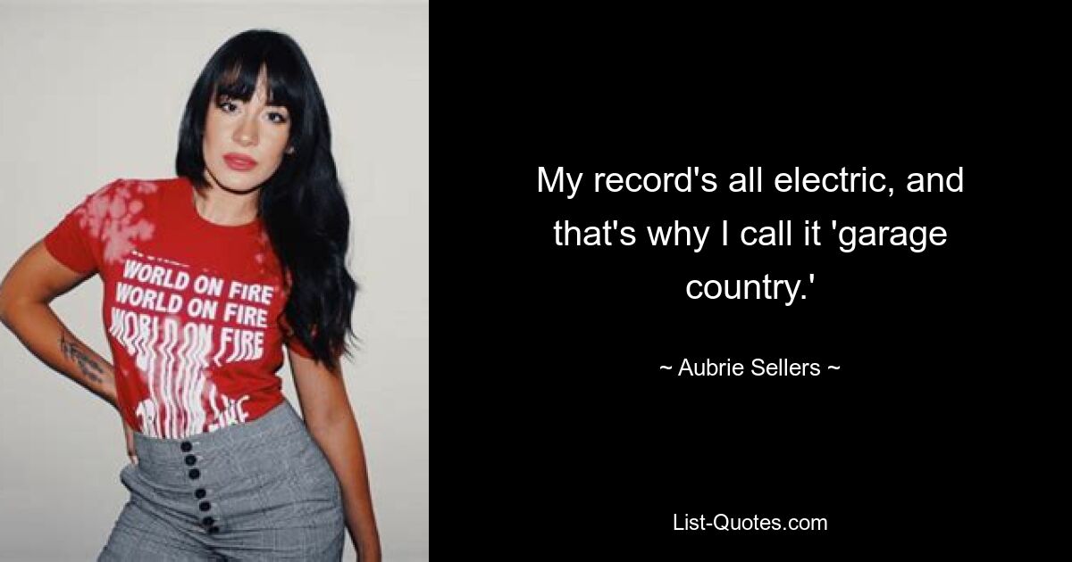 My record's all electric, and that's why I call it 'garage country.' — © Aubrie Sellers