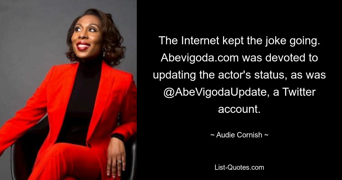 The Internet kept the joke going. Abevigoda.com was devoted to updating the actor's status, as was @AbeVigodaUpdate, a Twitter account. — © Audie Cornish