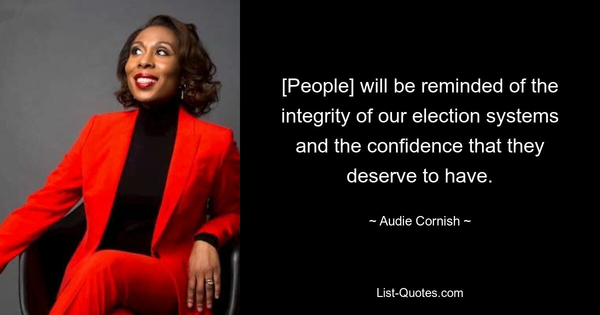 [People] will be reminded of the integrity of our election systems and the confidence that they deserve to have. — © Audie Cornish