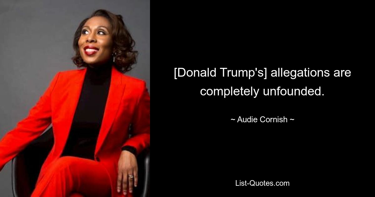 [Donald Trump's] allegations are completely unfounded. — © Audie Cornish