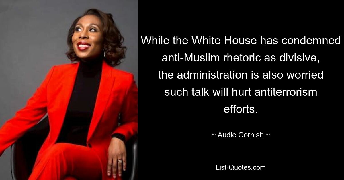 While the White House has condemned anti-Muslim rhetoric as divisive, the administration is also worried such talk will hurt antiterrorism efforts. — © Audie Cornish