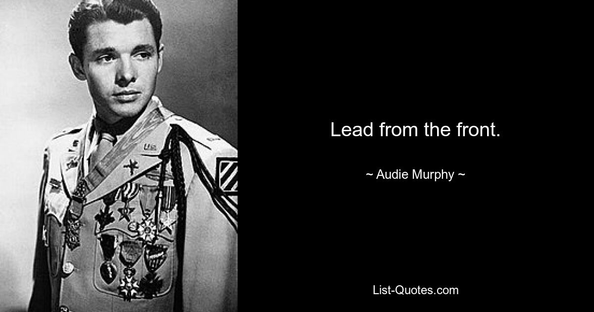 Lead from the front. — © Audie Murphy