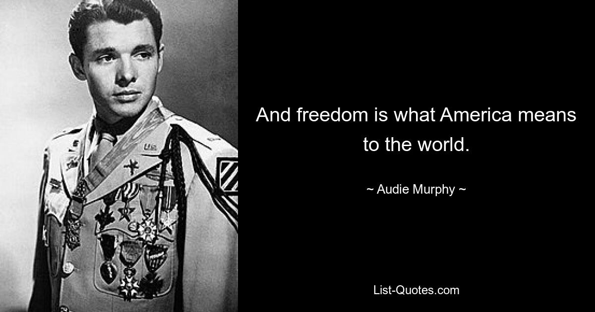 And freedom is what America means to the world. — © Audie Murphy