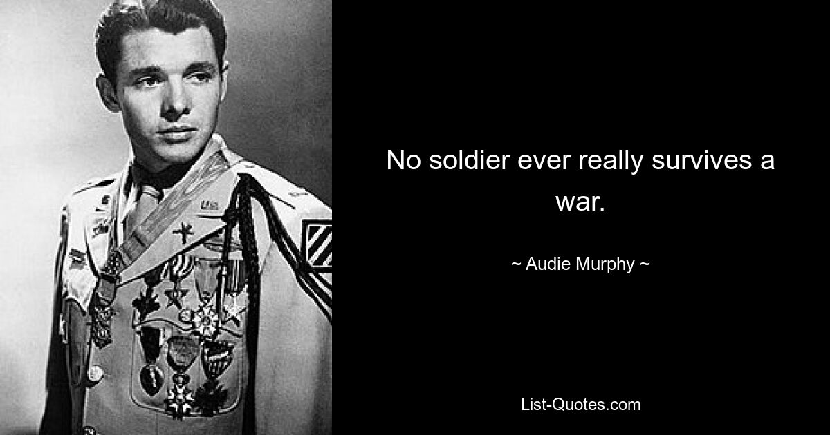 No soldier ever really survives a war. — © Audie Murphy