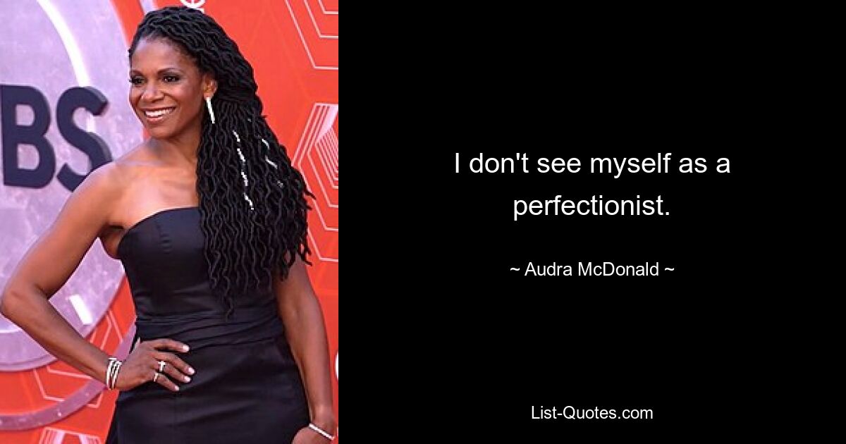 I don't see myself as a perfectionist. — © Audra McDonald