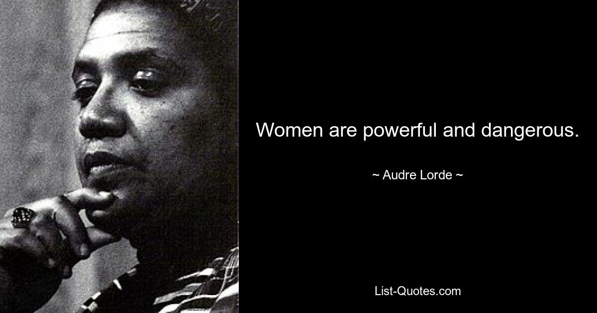 Women are powerful and dangerous. — © Audre Lorde