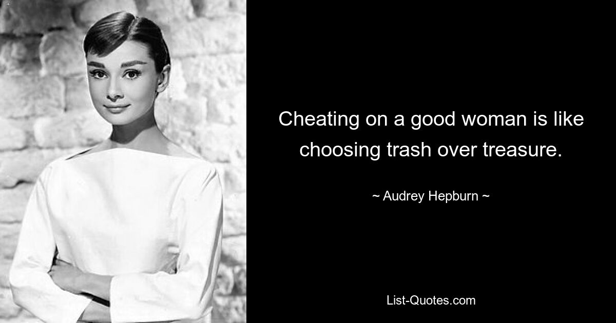 Cheating on a good woman is like choosing trash over treasure. — © Audrey Hepburn