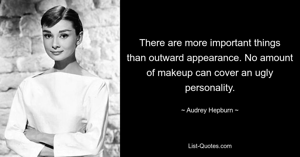 There are more important things than outward appearance. No amount of makeup can cover an ugly personality. — © Audrey Hepburn