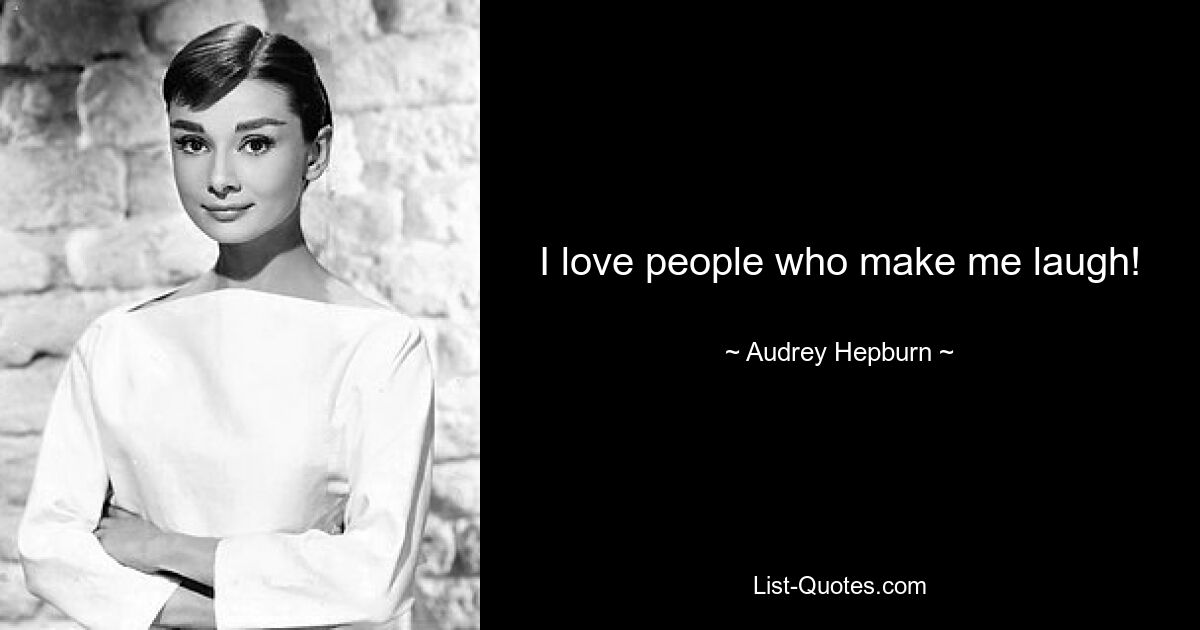 I love people who make me laugh! — © Audrey Hepburn