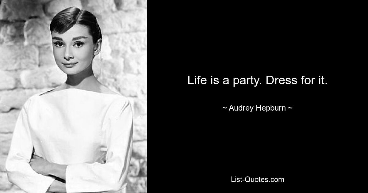 Life is a party. Dress for it. — © Audrey Hepburn