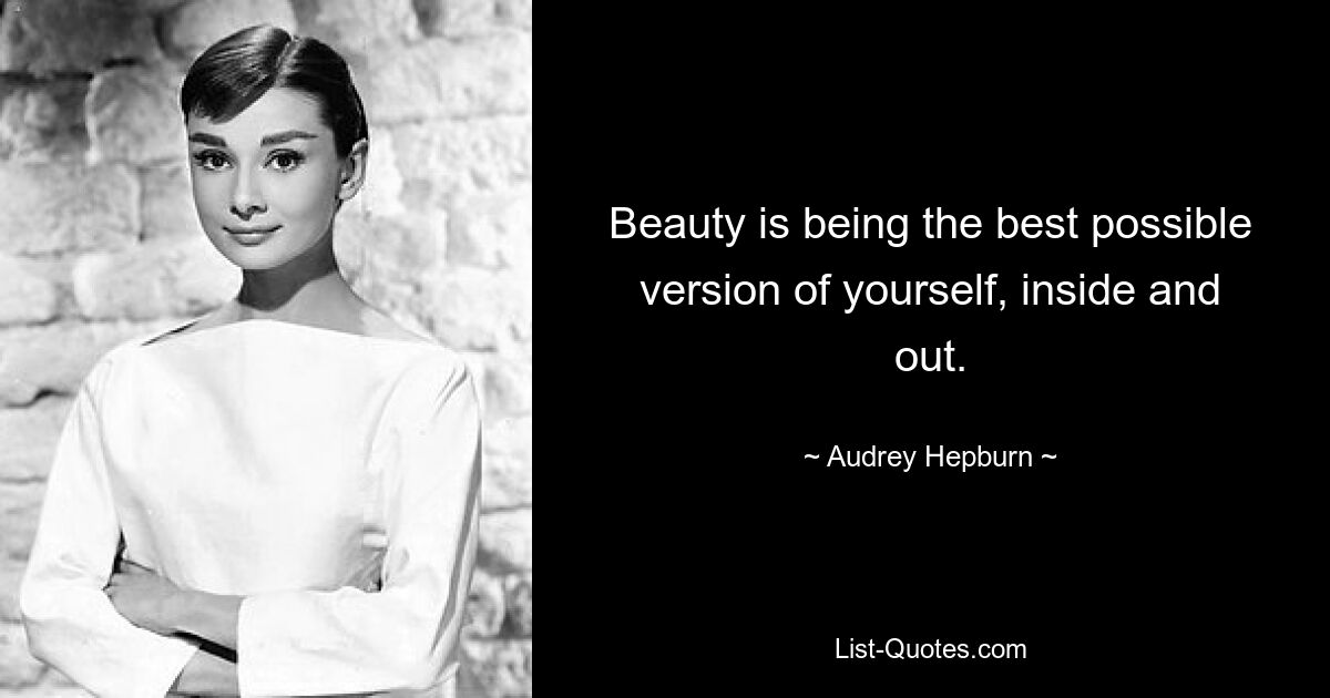 Beauty is being the best possible version of yourself, inside and out. — © Audrey Hepburn