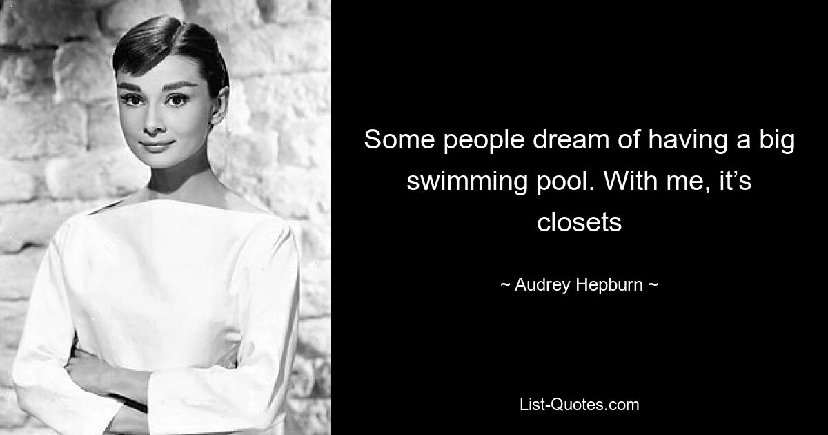 Some people dream of having a big swimming pool. With me, it’s closets — © Audrey Hepburn