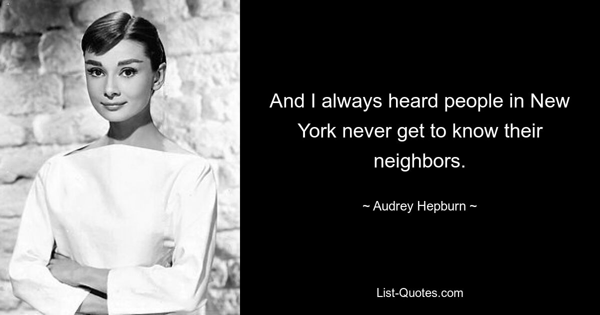 And I always heard people in New York never get to know their neighbors. — © Audrey Hepburn