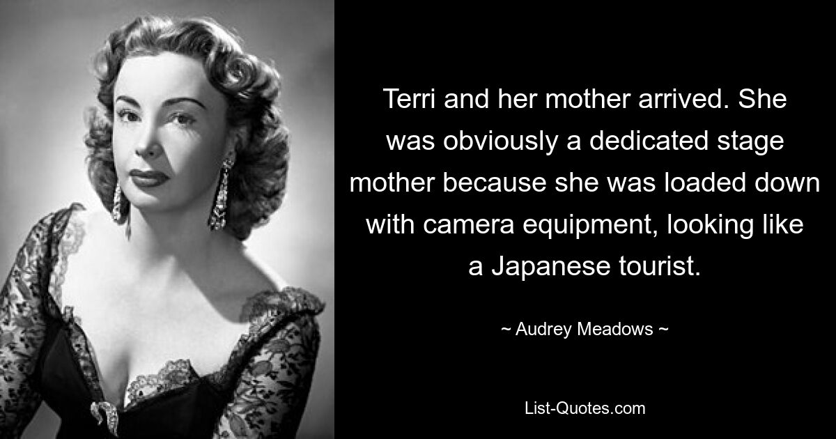 Terri and her mother arrived. She was obviously a dedicated stage mother because she was loaded down with camera equipment, looking like a Japanese tourist. — © Audrey Meadows