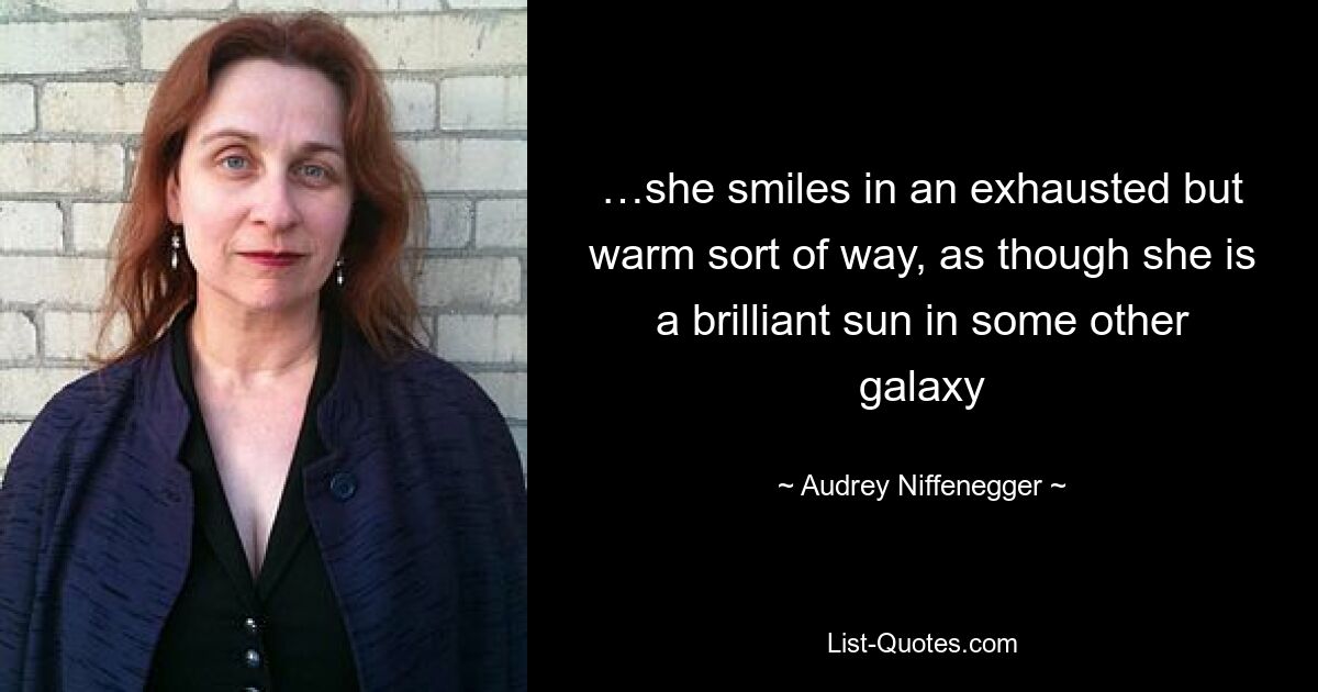 …she smiles in an exhausted but warm sort of way, as though she is a brilliant sun in some other galaxy — © Audrey Niffenegger