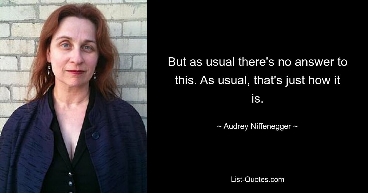 But as usual there's no answer to this. As usual, that's just how it is. — © Audrey Niffenegger