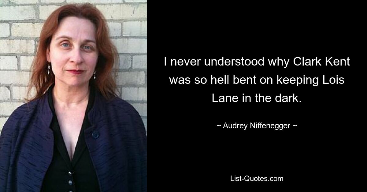 I never understood why Clark Kent was so hell bent on keeping Lois Lane in the dark. — © Audrey Niffenegger