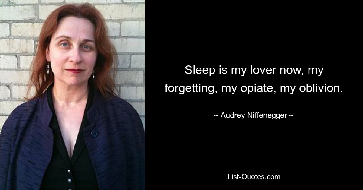 Sleep is my lover now, my forgetting, my opiate, my oblivion. — © Audrey Niffenegger