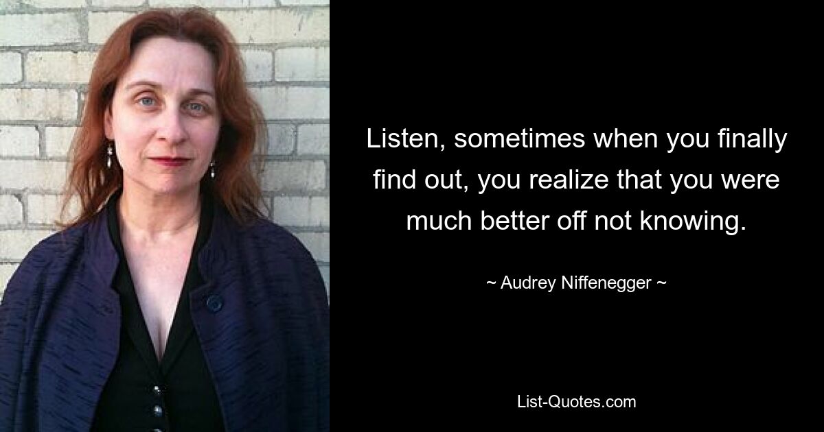 Listen, sometimes when you finally find out, you realize that you were much better off not knowing. — © Audrey Niffenegger