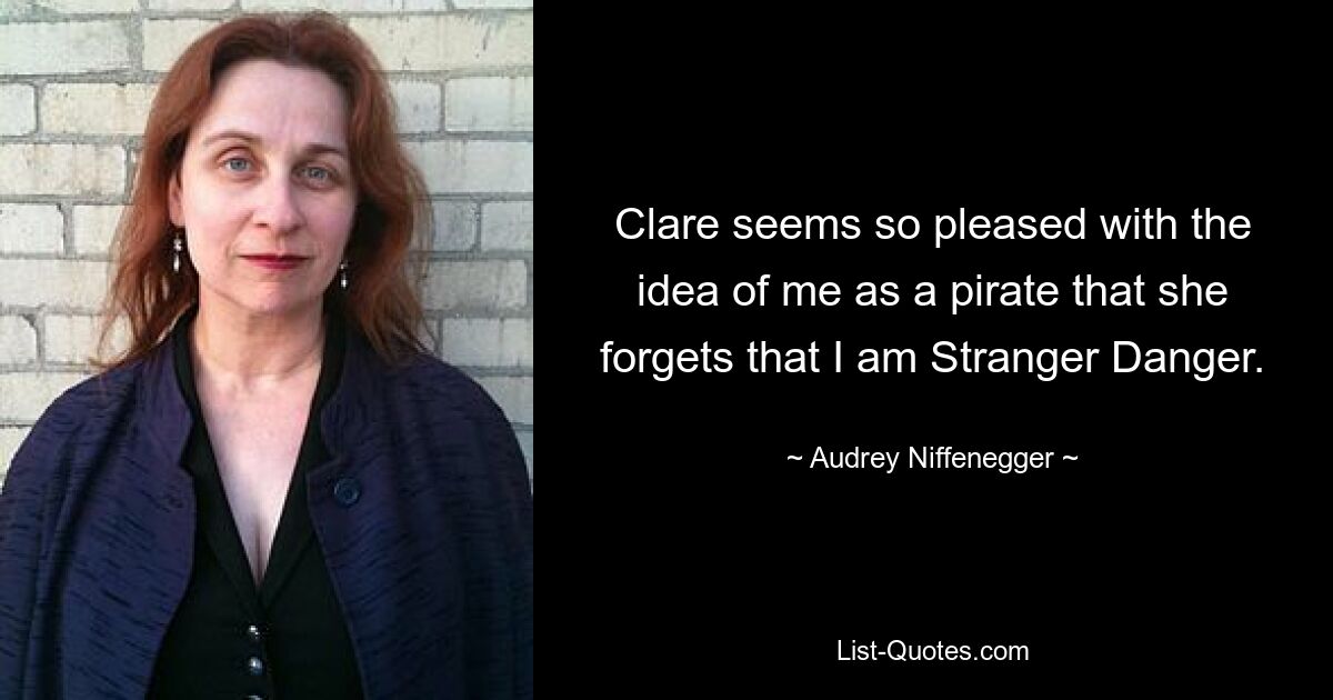 Clare seems so pleased with the idea of me as a pirate that she forgets that I am Stranger Danger. — © Audrey Niffenegger