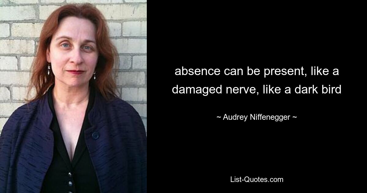 absence can be present, like a damaged nerve, like a dark bird — © Audrey Niffenegger