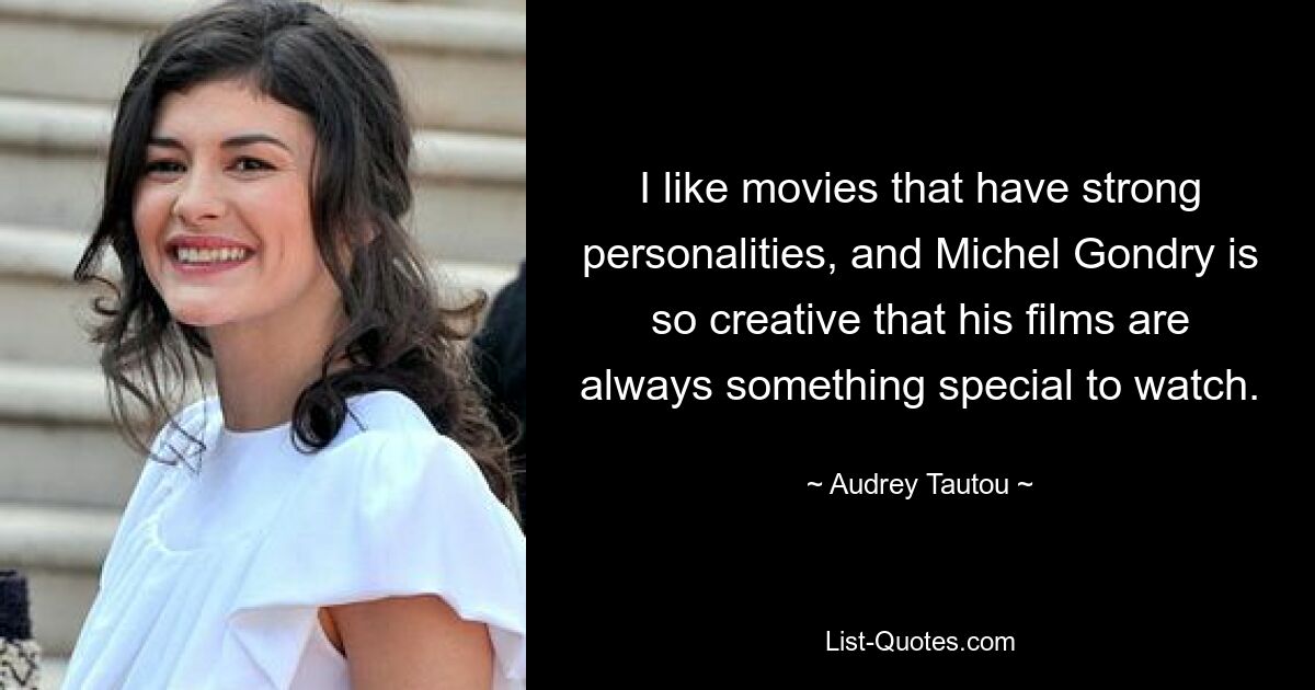 I like movies that have strong personalities, and Michel Gondry is so creative that his films are always something special to watch. — © Audrey Tautou