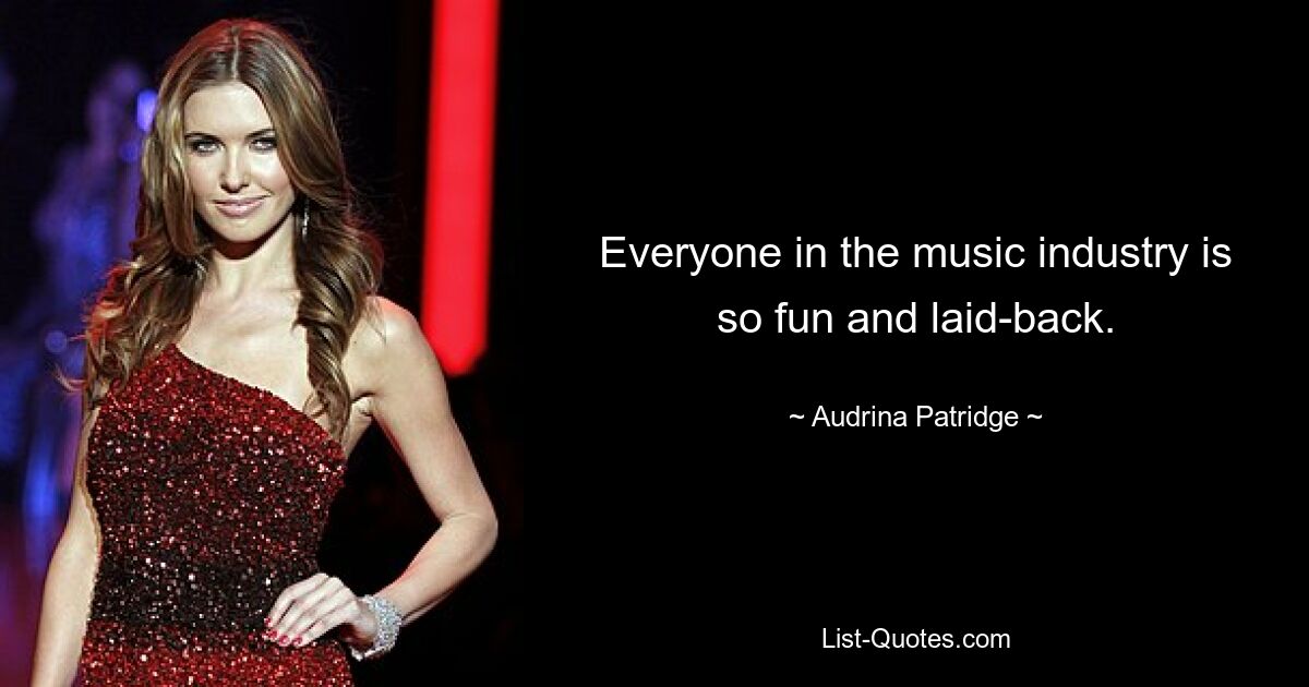 Everyone in the music industry is so fun and laid-back. — © Audrina Patridge