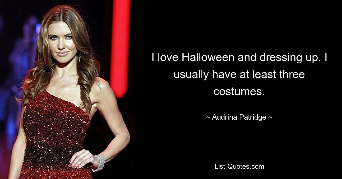 I love Halloween and dressing up. I usually have at least three costumes. — © Audrina Patridge