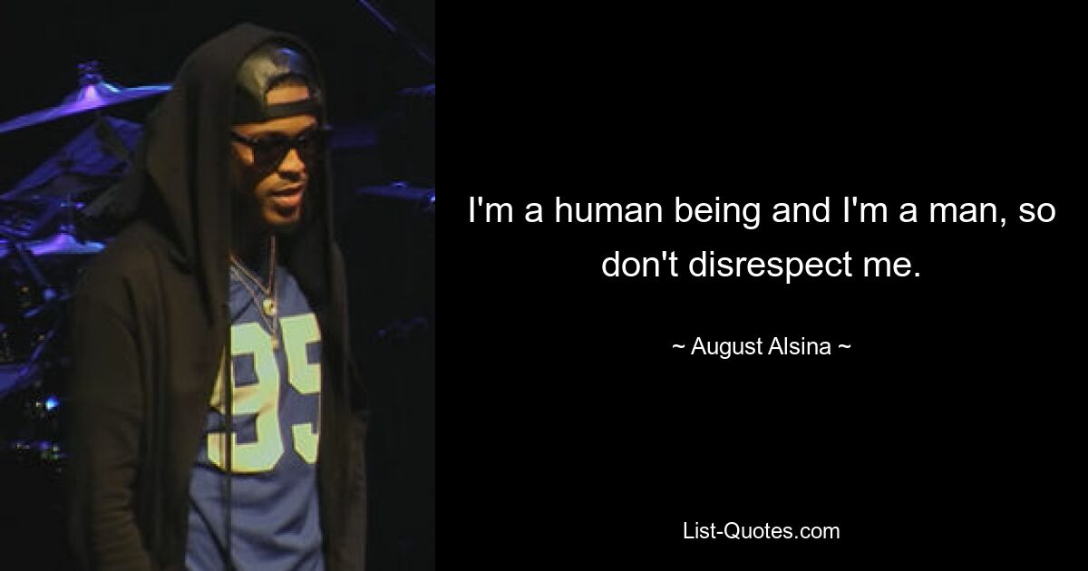 I'm a human being and I'm a man, so don't disrespect me. — © August Alsina