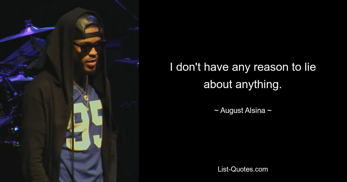 I don't have any reason to lie about anything. — © August Alsina